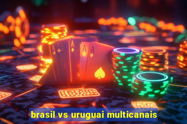 brasil vs uruguai multicanais